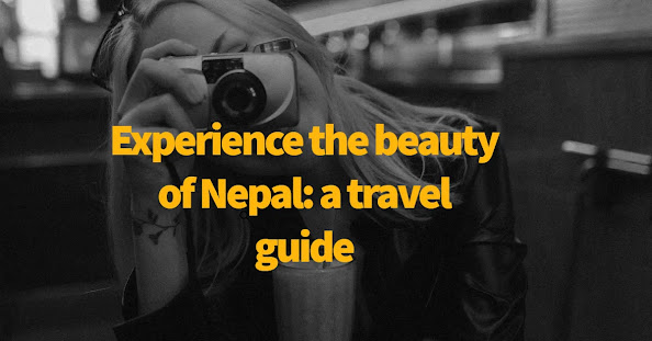 Experience the beauty of Nepal: a travel guide